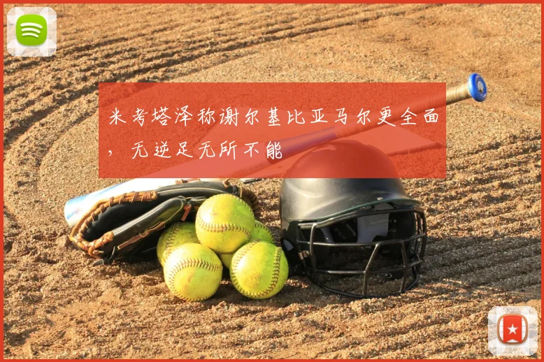米考塔泽称谢尔基比亚马尔更全面，无逆足无所不能