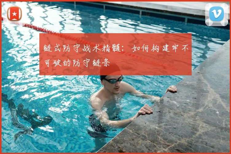 链式防守战术精髓：如何构建牢不可破的防守链条