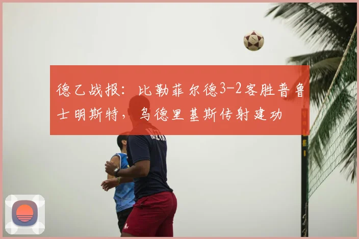 德乙战报：比勒菲尔德3-2客胜普鲁士明斯特，乌德里基斯传射建功