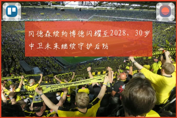 冈德森续约博德闪耀至2028，30岁中卫未来继续守护后防