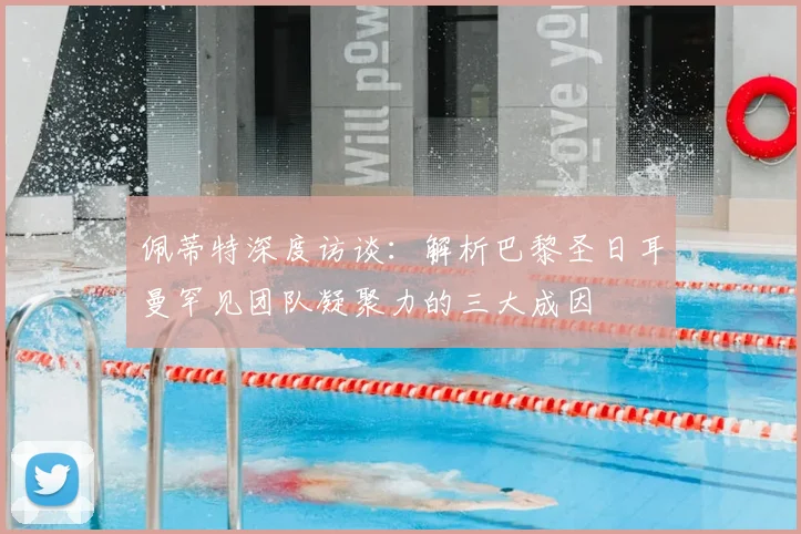 佩蒂特深度访谈：解析巴黎圣日耳曼罕见团队凝聚力的三大成因